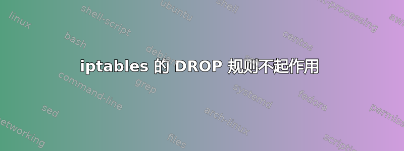 iptables 的 DROP 规则不起作用