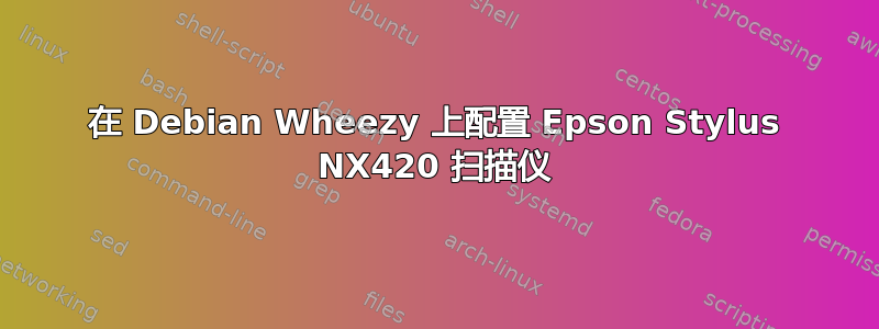 在 Debian Wheezy 上配置 Epson Stylus NX420 扫描仪