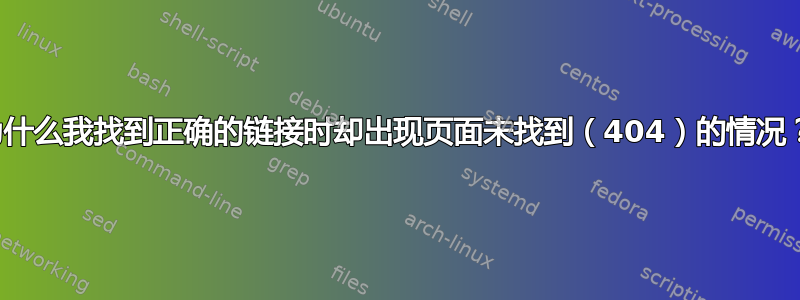 为什么我找到正确的链接时却出现页面未找到（404）的情况？