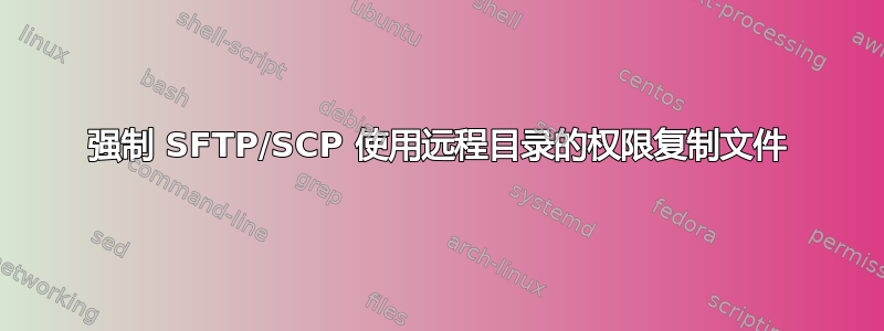 强制 SFTP/SCP 使用远程目录的权限复制文件