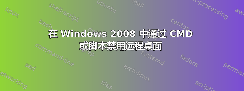 在 Windows 2008 中通过 CMD 或脚本禁用远程桌面