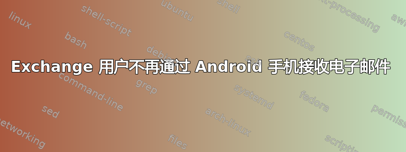 Exchange 用户不再通过 Android 手机接收电子邮件