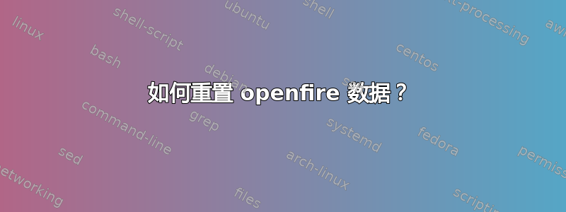 如何重置 openfire 数据？