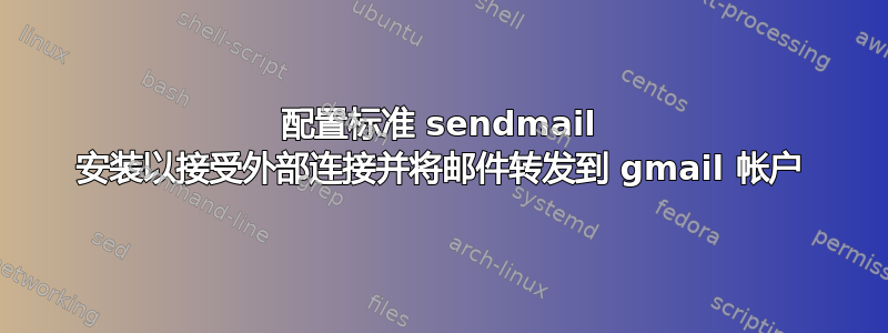 配置标准 sendmail 安装以接受外部连接并将邮件转发到 gmail 帐户