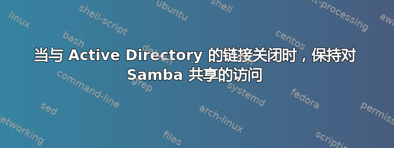 当与 Active Directory 的链接关闭时，保持对 Samba 共享的访问