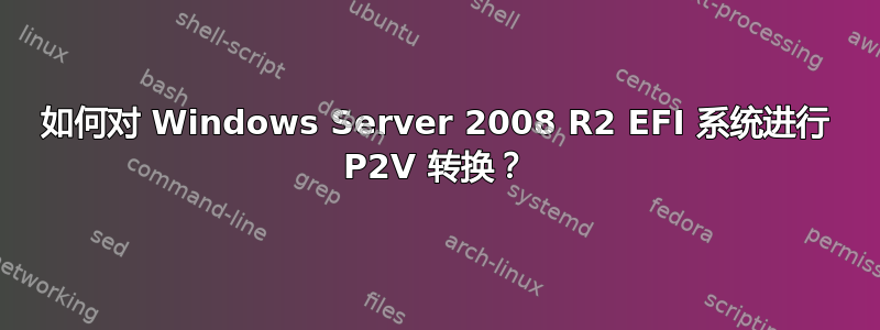 如何对 Windows Server 2008 R2 EFI 系统进行 P2V 转换？