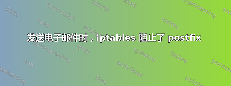 发送电子邮件时，Iptables 阻止了 postfix