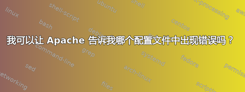 我可以让 Apache 告诉我哪个配置文件中出现错误吗？