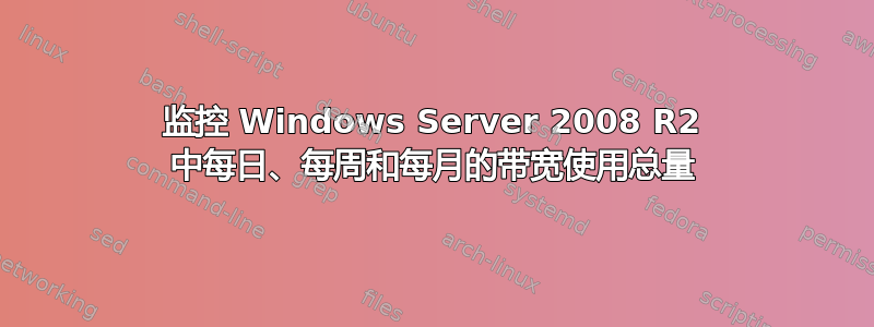 监控 Windows Server 2008 R2 中每日、每周和每月的带宽使用总量