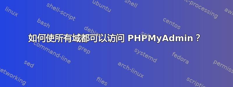 如何使所有域都可以访问 PHPMyAdmin？