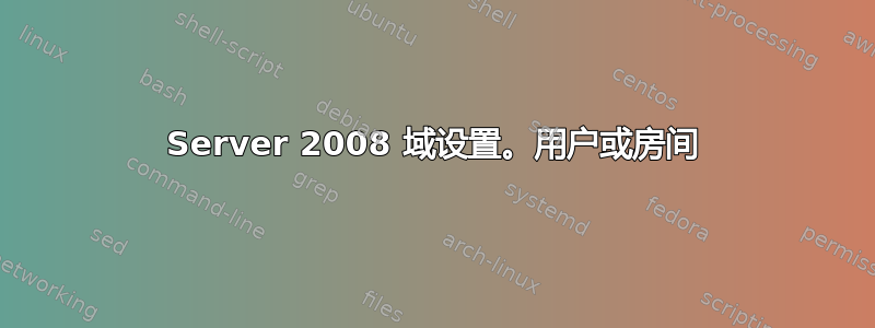 Server 2008 域设置。用户或房间