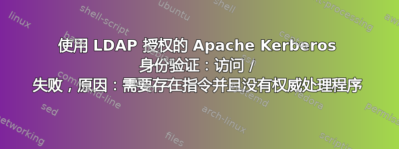 使用 LDAP 授权的 Apache Kerberos 身份验证：访问 / 失败，原因：需要存在指令并且没有权威处理程序