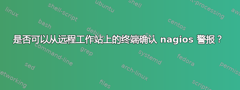 是否可以从远程工作站上的终端确认 nagios 警报？