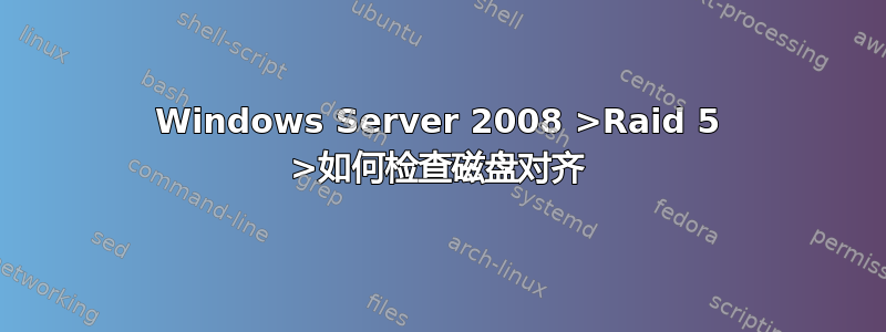 Windows Server 2008 >Raid 5 >如何检查磁盘对齐