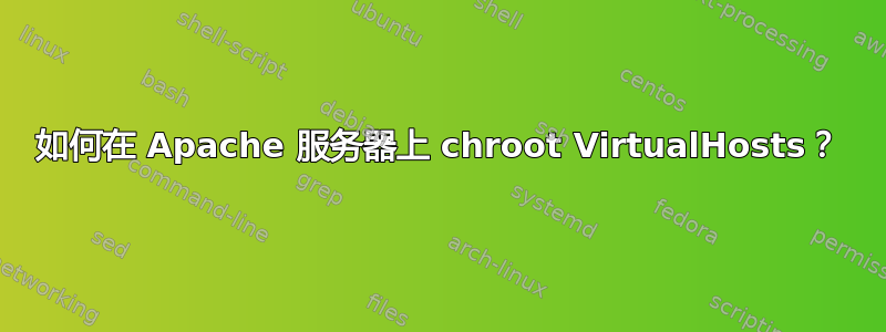 如何在 Apache 服务器上 chroot VirtualHosts？