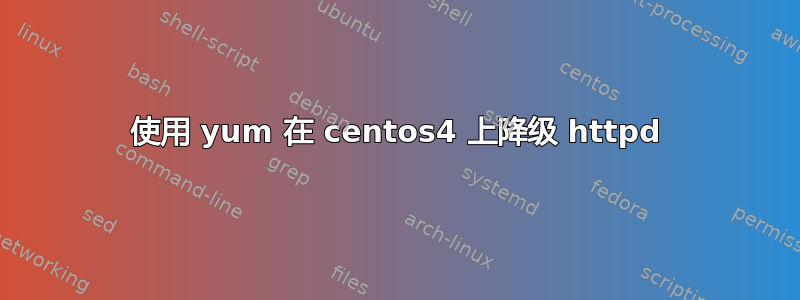 使用 yum 在 centos4 上降级 httpd