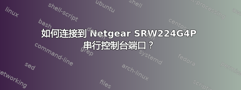 如何连接到 Netgear SRW224G4P 串行控制台端口？