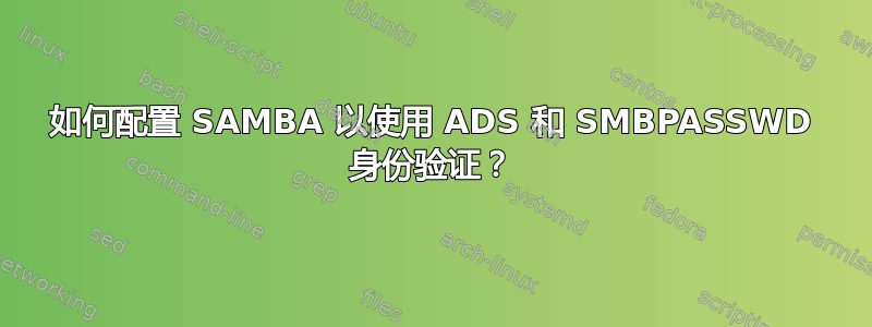 如何配置 SAMBA 以使用 ADS 和 SMBPASSWD 身份验证？