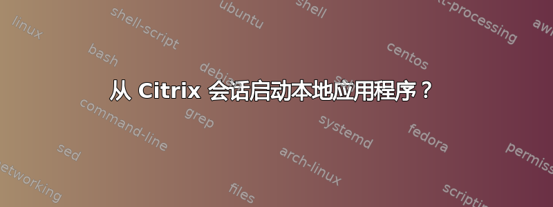 从 Citrix 会话启动本地应用程序？