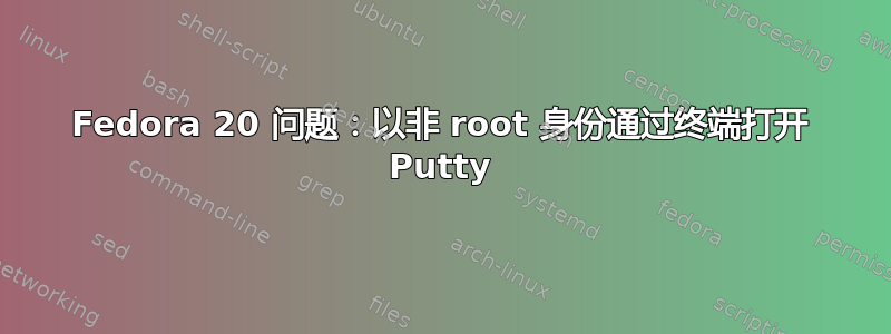 Fedora 20 问题：以非 root 身份通过终端打开 Putty