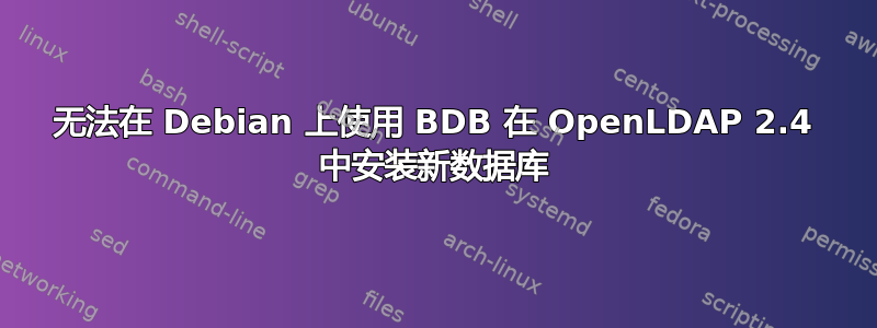 无法在 Debian 上使用 BDB 在 OpenLDAP 2.4 中安装新数据库