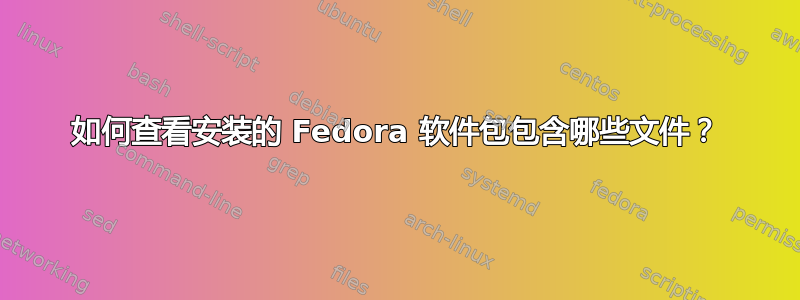 如何查看安装的 Fedora 软件包包含哪些文件？