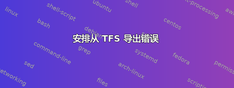 安排从 TFS 导出错误