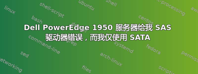 Dell PowerEdge 1950 服务器给我 SAS 驱动器错误，而我仅使用 SATA