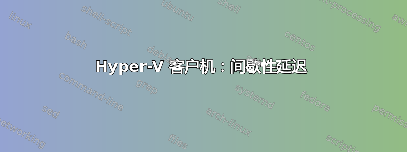 Hyper-V 客户机：间歇性延迟