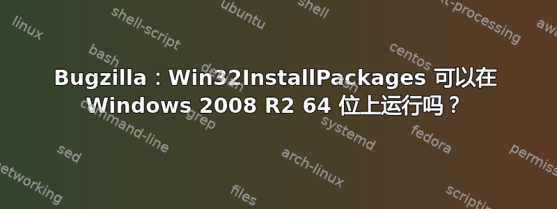 Bugzilla：Win32InstallPackages 可以在 Windows 2008 R2 64 位上运行吗？