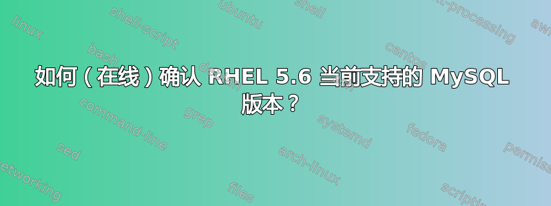 如何（在线）确认 RHEL 5.6 当前支持的 MySQL 版本？