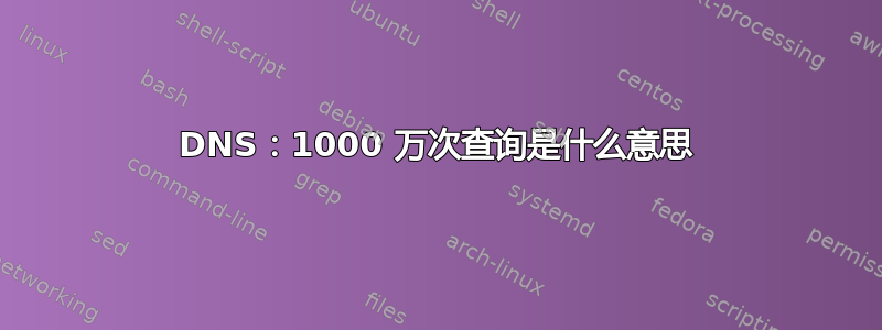 DNS：1000 万次查询是什么意思