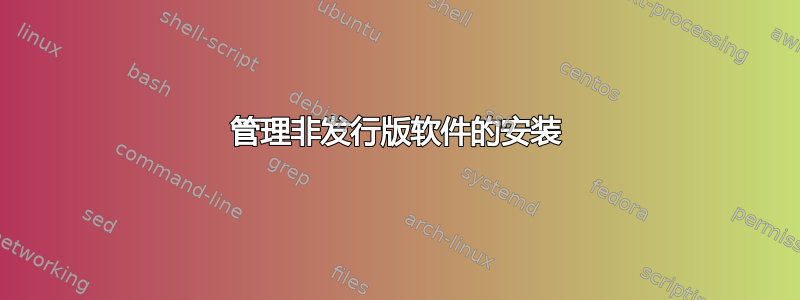 管理非发行版软件的安装