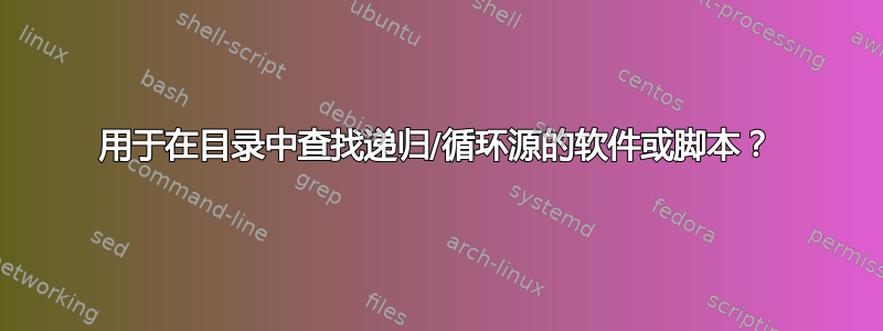 用于在目录中查找递归/循环源的软件或脚本？