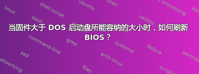 当固件大于 DOS 启动盘所能容纳的大小时，如何刷新 BIOS？