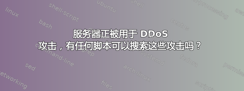 服务器正被用于 DDoS 攻击，有任何脚本可以搜索这些攻击吗？