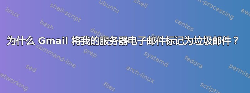 为什么 Gmail 将我的服务器电子邮件标记为垃圾邮件？