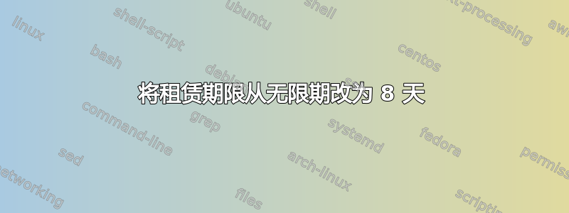 将租赁期限从无限期改为 8 天