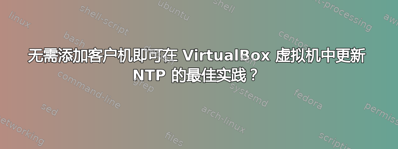 无需添加客户机即可在 VirtualBox 虚拟机中更新 NTP 的最佳实践？