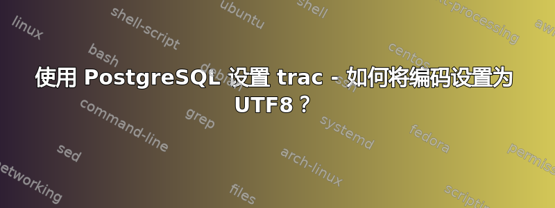 使用 PostgreSQL 设置 trac - 如何将编码设置为 UTF8？