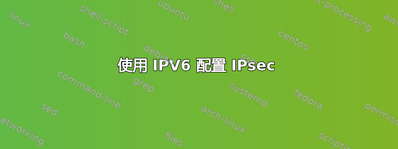 使用 IPV6 配置 IPsec