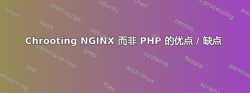 Chrooting NGINX 而非 PHP 的优点 / 缺点