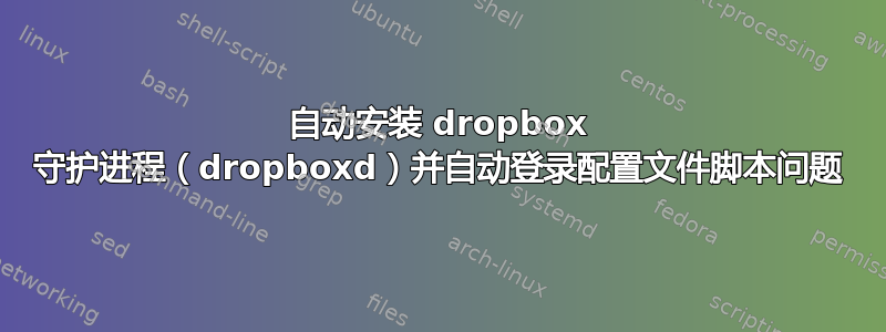 自动安装 dropbox 守护进程（dropboxd）并自动登录配置文件脚本问题