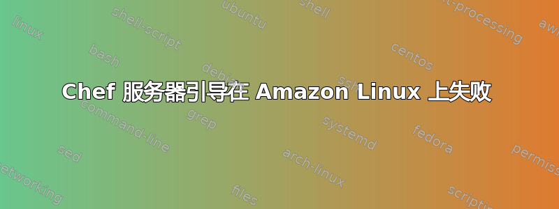 Chef 服务器引导在 Amazon Linux 上失败