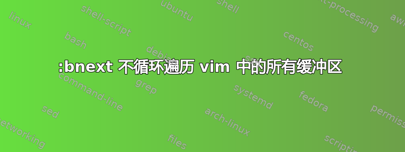 :bnext 不循环遍历 vim 中的所有缓冲区