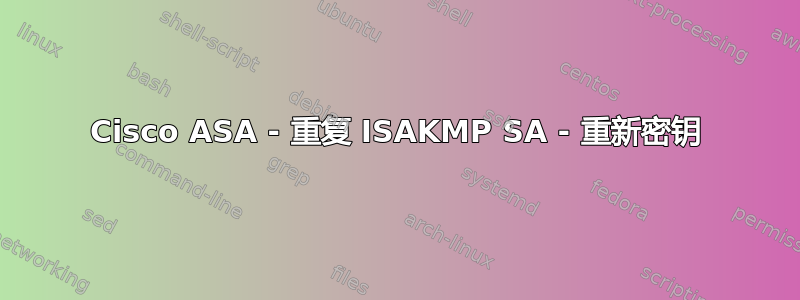 Cisco ASA - 重复 ISAKMP SA - 重新密钥