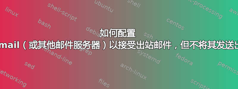 如何配置 sendmail（或其他邮件服务器）以接受出站邮件，但不将其发送出去？