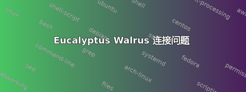 Eucalyptus Walrus 连接问题