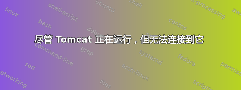 尽管 Tomcat 正在运行，但无法连接到它