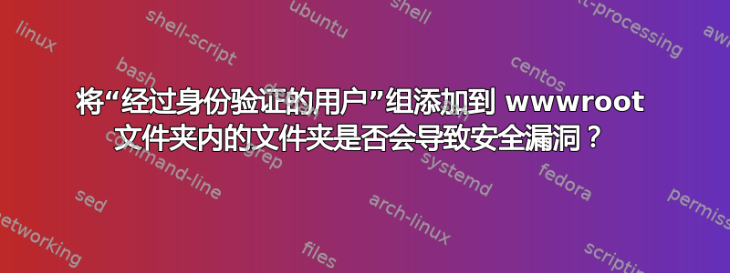 将“经过身份验证的用户”组添加到 wwwroot 文件夹内的文件夹是否会导致安全漏洞？